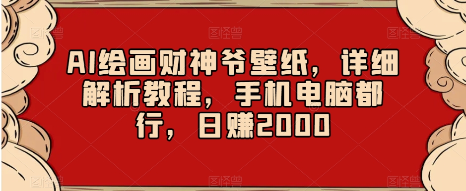 AI绘画财神爷壁纸，详细解析教程，手机电脑都行，日赚2000【揭秘】-51资源库