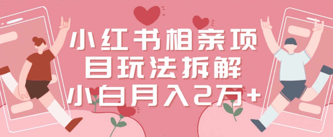 小红书相亲项目玩法拆解，有人通过这个副业项目做到了月收入2万多【揭秘】-51资源库