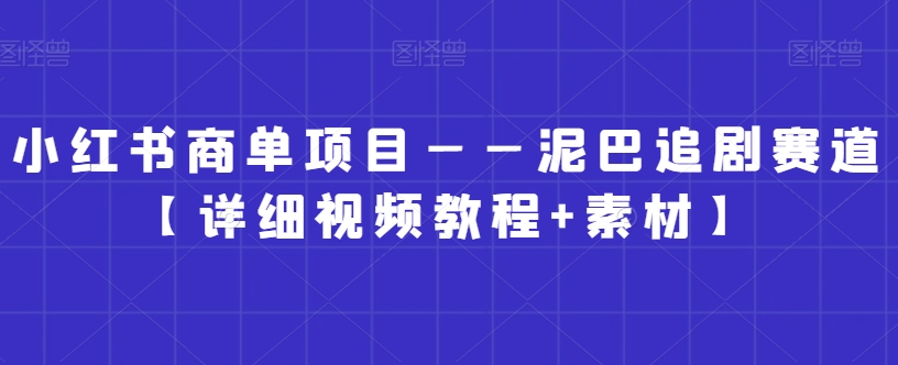 小红书商单项目——泥巴追剧赛道【详细视频教程+素材】【揭秘】-51资源库