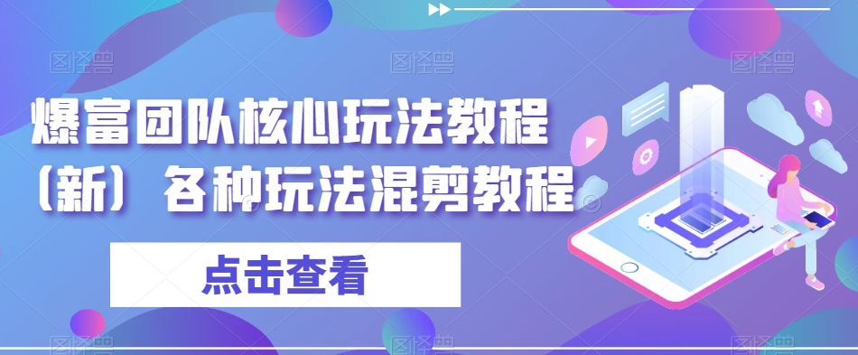 爆富团队核心玩法教程（新）各种玩法混剪教程-51资源库
