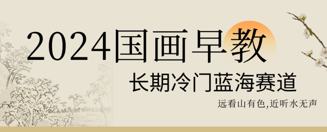 2024国画早教，长期冷门蓝海赛道【揭秘】-51资源库