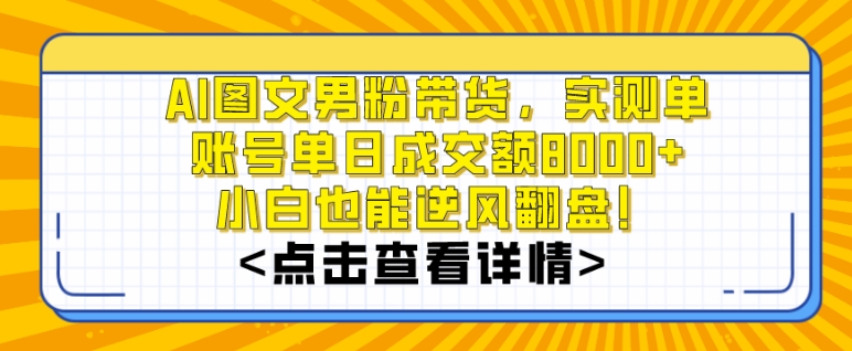 AI图文男粉带货，实测单账号单天成交额8000+，最关键是操作简单，小白看了也能上手【揭秘】-51资源库