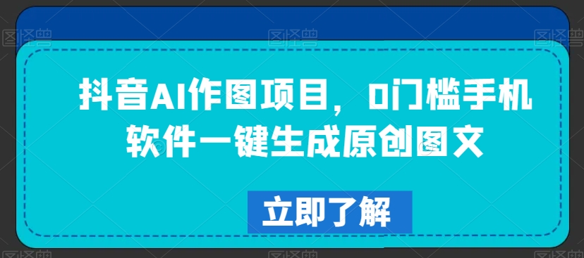 抖音AI作图项目，0门槛手机软件一键生成原创图文【揭秘】-51资源库