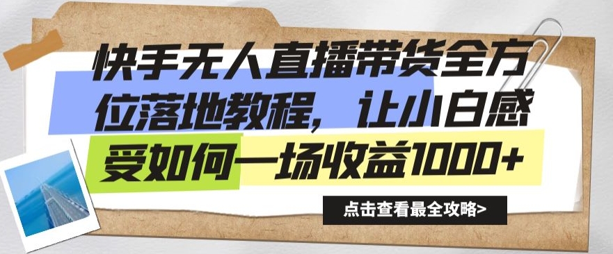 快手无人直播带货全方位落地教程，让小白感受如何一场收益1000+【揭秘】-51资源库