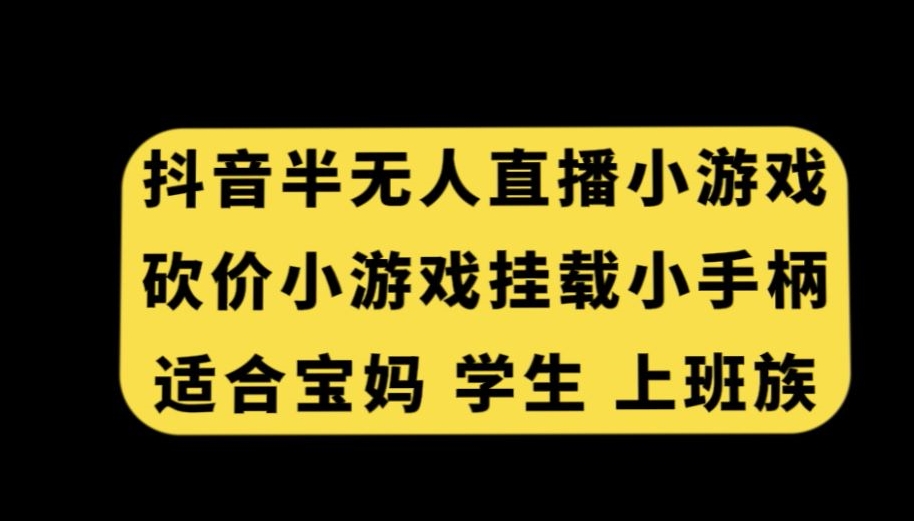 抖音半无人直播砍价小游戏，挂载游戏小手柄，适合宝妈学生上班族【揭秘】-51资源库