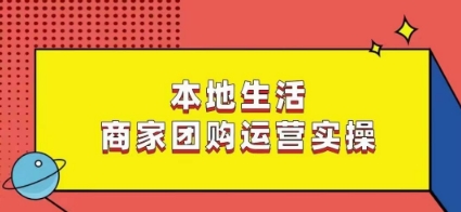 本地生活商家团购运营实操，看完课程即可实操团购运营-51资源库