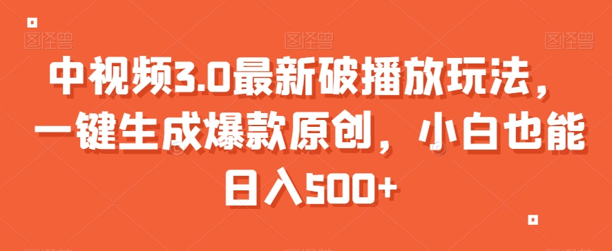 中视频3.0最新破播放玩法，一键生成爆款原创，小白也能日入500+【揭秘】-51资源库