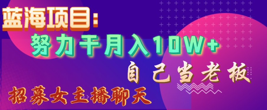 蓝海项目，努力干月入10W+，自己当老板，女主播招聘【揭秘】-51资源库