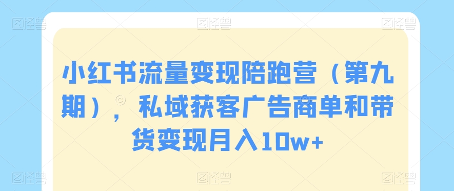 小红书流量变现陪跑营（第九期），私域获客广告商单和带货变现月入10w+-51资源库