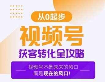 视频号获客转化全攻略，手把手教你打造爆款视频号！-51资源库