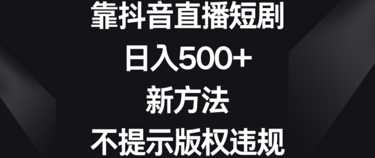 靠抖音直播短剧，日入500+，新方法、不提示版权违规【揭秘】-51资源库