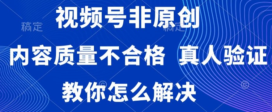 视频号非原创，内容质量不合格，真人验证，违规怎么解决【揭秘】-51资源库