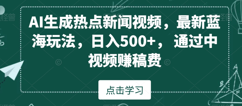 AI生成热点新闻视频，最新蓝海玩法，日入500+，通过中视频赚稿费【揭秘】-51资源库