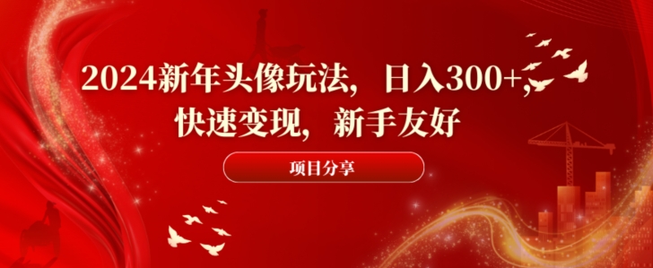 2024新年头像玩法，日入300+，快速变现，新手友好【揭秘】-51资源库