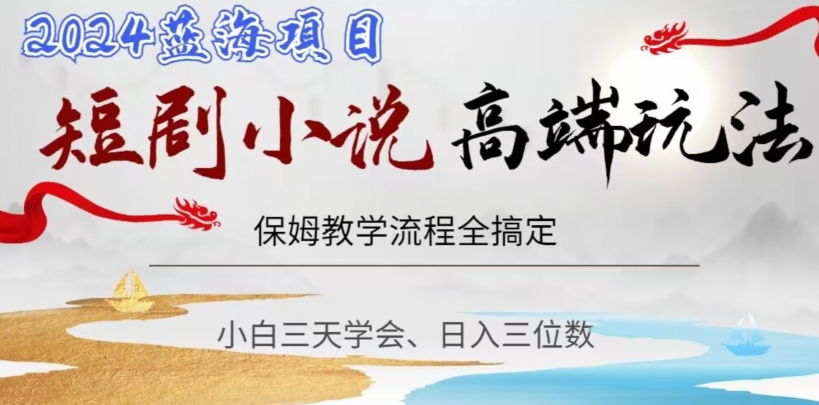 短剧高端玩法，保姆教学全搞定，小白日入三位数【揭秘】-51资源库