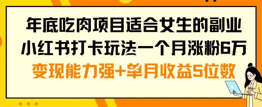 年底吃肉项目适合女生的副业小红书打卡玩法一个月涨粉6万+变现能力强+单月收益5位数【揭秘】-51资源库