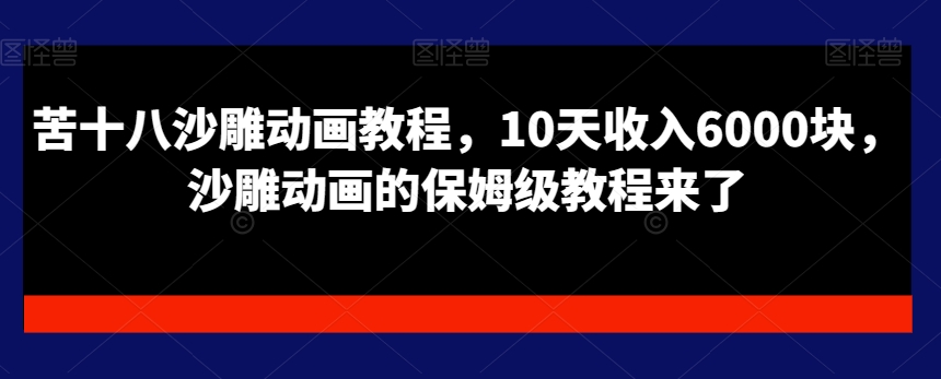 苦十八沙雕动画教程，10天收入6000块，沙雕动画的保姆级教程来了-51资源库