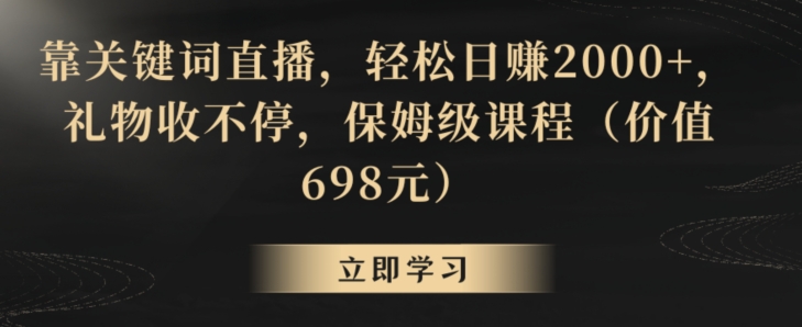 靠关键词直播，轻松日赚2000+，礼物收不停，保姆级课程（价值698元）【揭秘】-51资源库