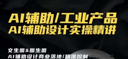 AI辅助/工业产品，AI辅助设计实操精讲-51资源库