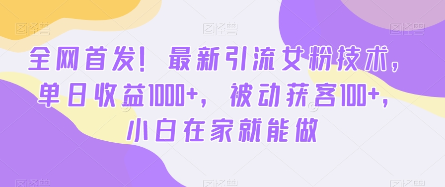 全网首发！最新引流女粉技术，单日收益1000+，被动获客100+，小白在家就能做【揭秘】-51资源库