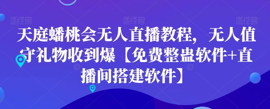 天庭蟠桃会无人直播教程，无人值守礼物收到爆【免费整蛊软件+直播间搭建软件】-51资源库