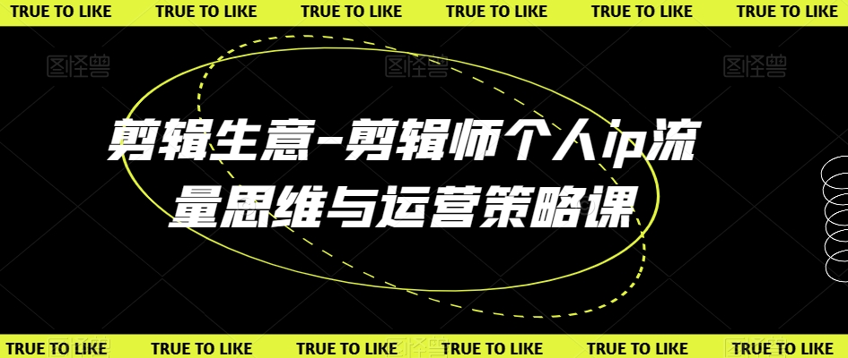 剪辑生意-剪辑师个人ip流量思维与运营策略课-51资源库