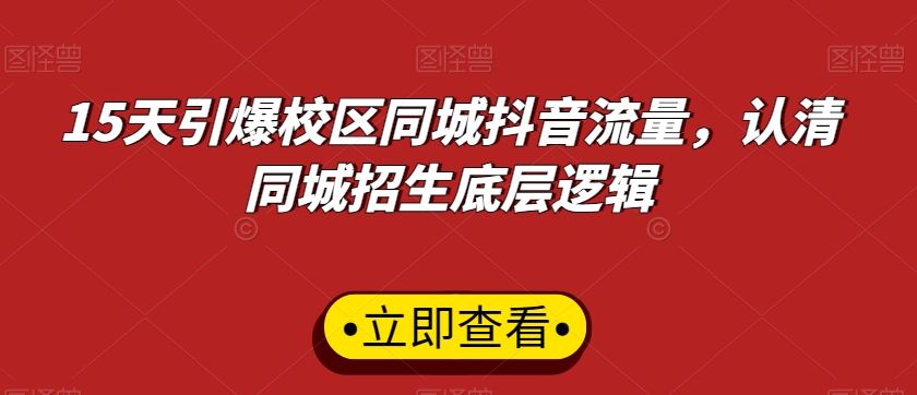 15天引爆校区同城抖音流量，认清同城招生底层逻辑-51资源库