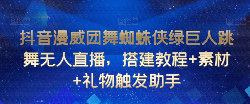 抖音漫威团舞蜘蛛侠绿巨人跳舞无人直播，搭建教程+素材+礼物触发助手-51资源库