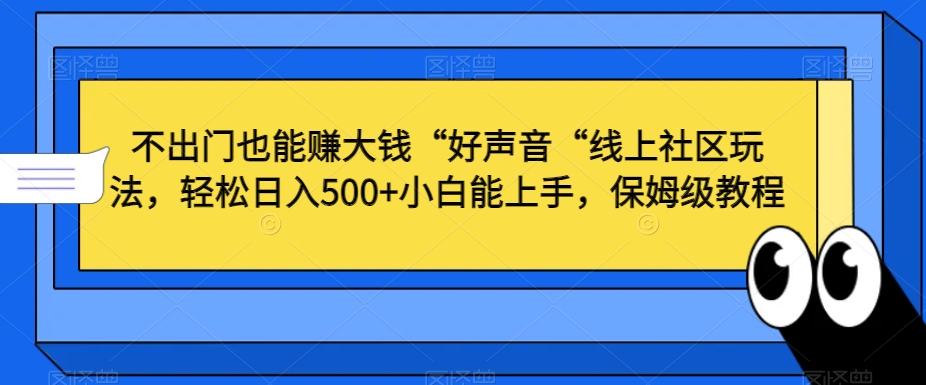 不出门也能赚大钱“好声音“线上社区玩法，轻松日入500+小白能上手，保姆级教程【揭秘】-51资源库