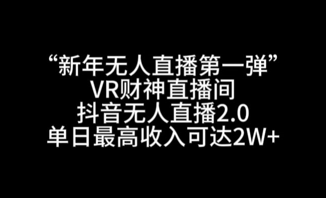 “新年无人直播第一弹“VR财神直播间，抖音无人直播2.0，单日最高收入可达2W+【揭秘】-51资源库