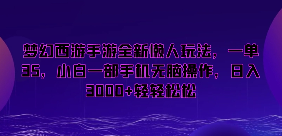 梦幻西游手游全新懒人玩法，一单35，小白一部手机无脑操作，日入3000+轻轻松松【揭秘】-51资源库