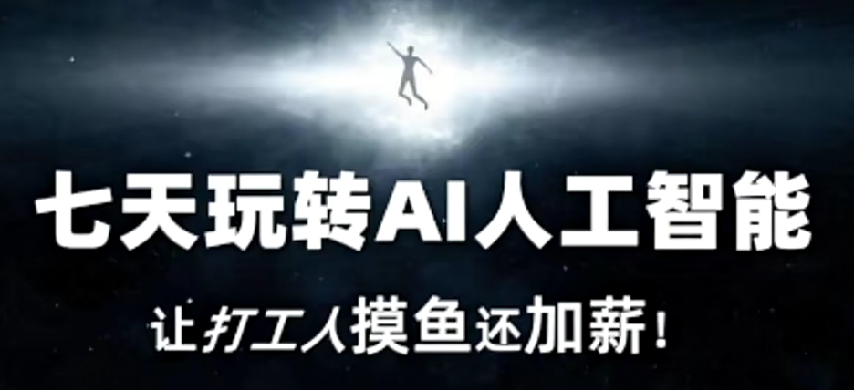七天玩转AI人工智能，让打工人摸鱼还加薪！-51资源库