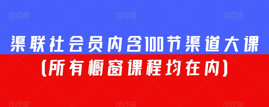 渠联社会员内含100节渠道大课（所有橱窗课程均在内）-51资源库
