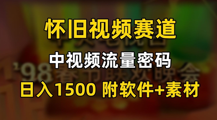 中视频流量密码，怀旧视频赛道，日1500，保姆式教学【揭秘】-51资源库