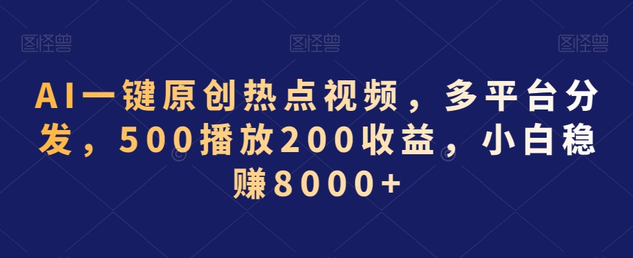 AI一键原创热点视频，多平台分发，500播放200收益，小白稳赚8000+【揭秘】-51资源库