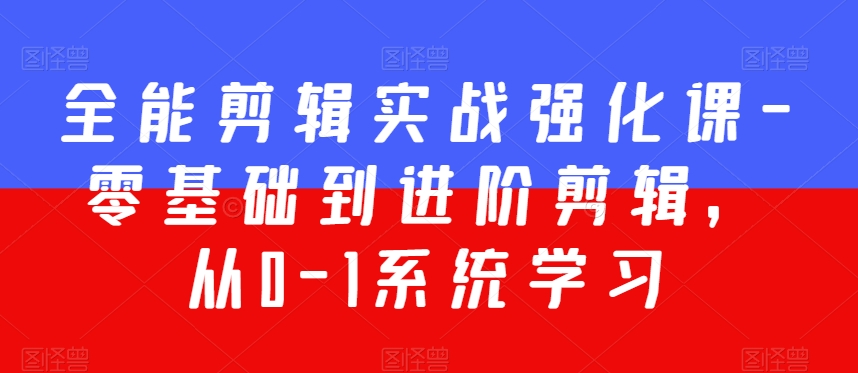 全能剪辑实战强化课-零基础到进阶剪辑，从0-1系统学习，200节课程加强版！-51资源库