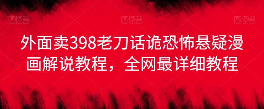 外面卖398老刀话诡恐怖悬疑漫画解说项目，全网最详细教程-51资源库