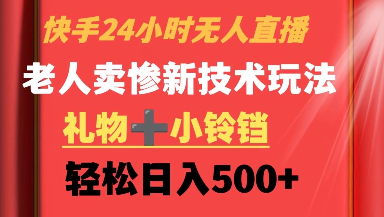 快手24小时无人直播，老人卖惨最新技术玩法，礼物+小铃铛，轻松日入500+【揭秘】-51资源库