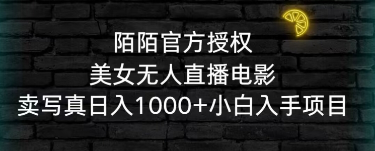 陌陌官方授权美女无人直播电影，卖写真日入1000+小白入手项目【揭秘】-51资源库