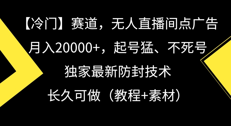 冷门赛道，无人直播间点广告，月入20000+，起号猛、不死号，独家最新防封技术【揭秘】-51资源库