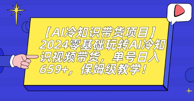 【AI冷知识带货项目】2024零基础玩转AI冷知识视频带货，单号日入659+，保姆级教学【揭秘】-51资源库