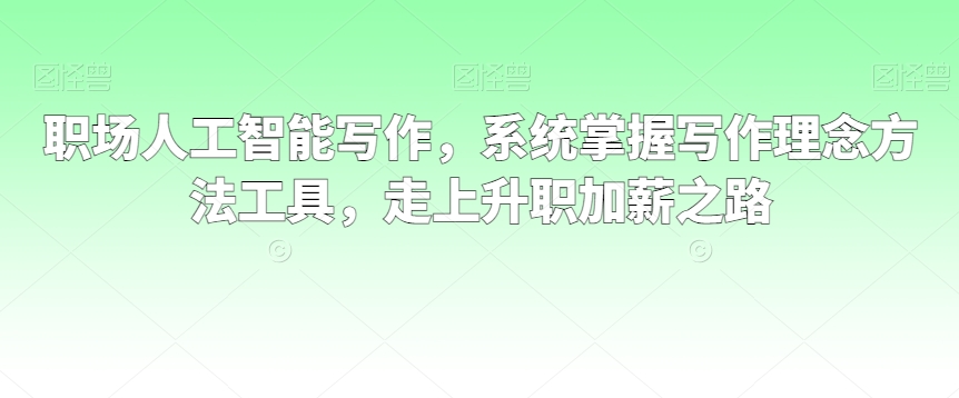 职场人工智能写作，系统掌握写作理念方法工具，走上升职加薪之路-51资源库