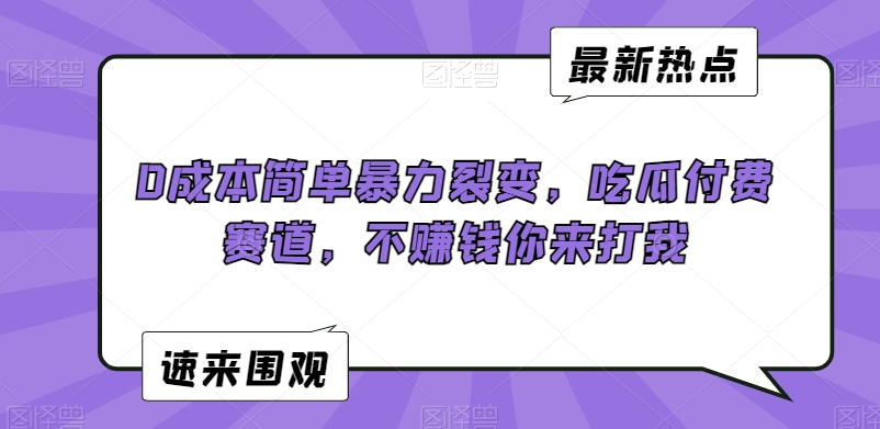 0成本简单暴力裂变，吃瓜付费赛道，不赚钱你来打我【揭秘】-51资源库
