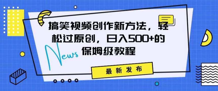 搞笑视频创作秘籍：掌握新技巧，轻松实现原创，日赚500+的全方位保姆教程【揭秘】-51资源库