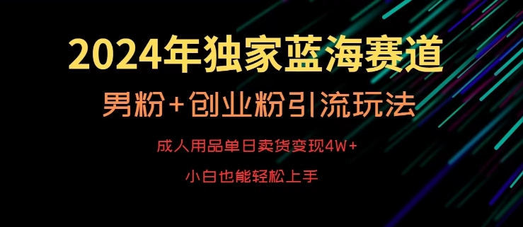 2024年独家蓝海赛道，成人用品单日卖货变现4W+，男粉+创业粉引流玩法，不愁搞不到流量【揭秘】-51资源库