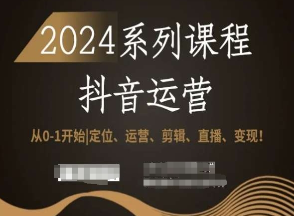 2024抖音运营全套系列课程，从0-1开始，定位、运营、剪辑、直播、变现！-51资源库