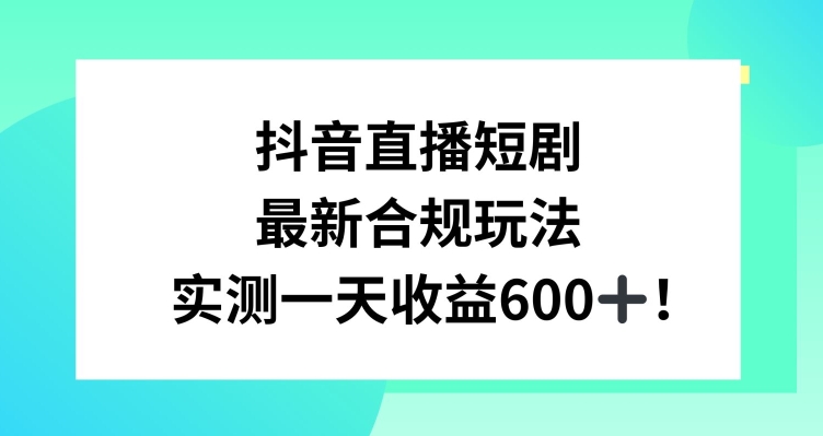 抖音直播短剧最新合规玩法，实测一天变现600+，教程+素材全解析【揭秘】-51资源库