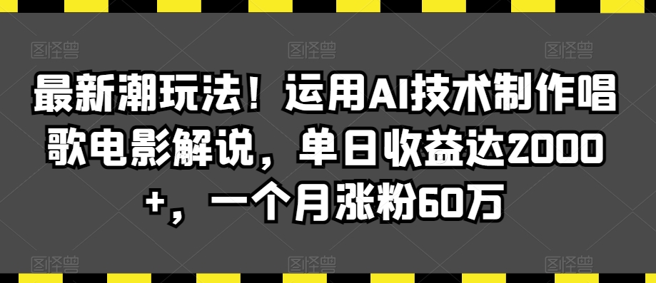 最新潮玩法！运用AI技术制作唱歌电影解说，单日收益达2000+，一个月涨粉60万【揭秘】-51资源库