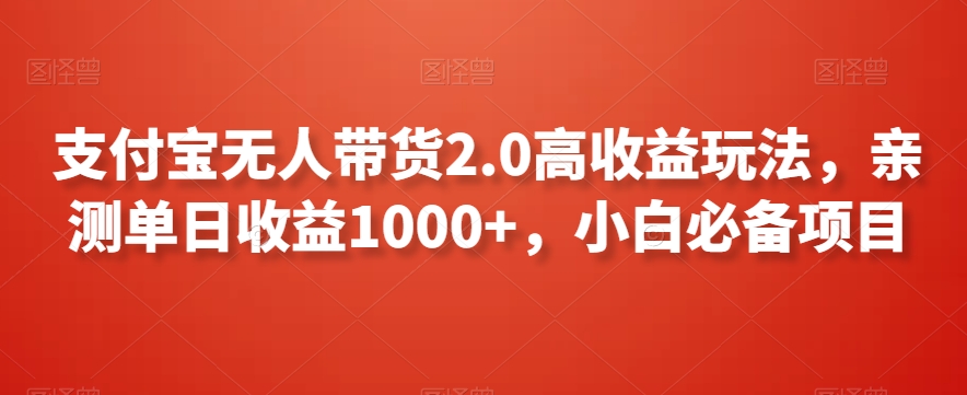 支付宝无人带货2.0高收益玩法，亲测单日收益1000+，小白必备项目【揭秘】-51资源库