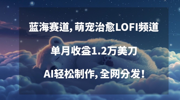 蓝海赛道，萌宠治愈LOFI频道，单月收益1.2万美刀，AI轻松制作，全网分发【揭秘】-51资源库
